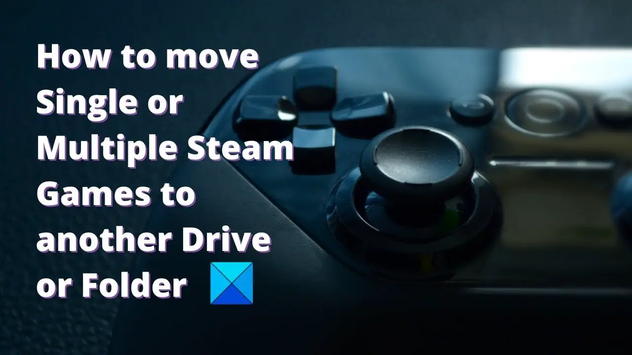 How To Move Single Or Multiple Steam Games To Another Drive Or Folder