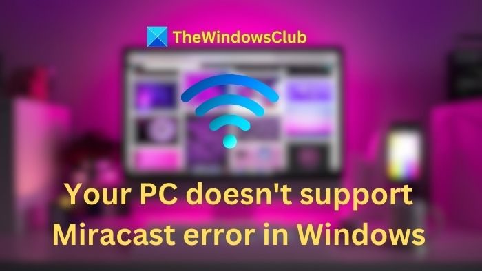 Your PC doesn't support Miracast error in Windows