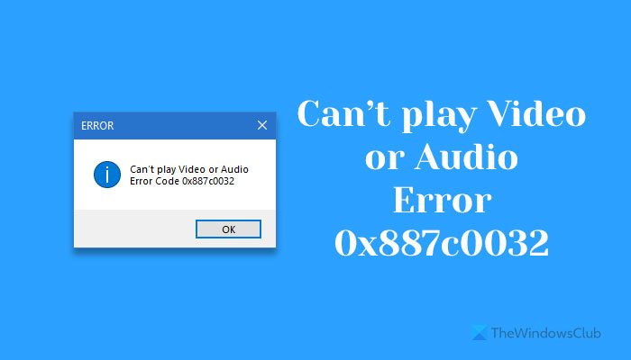 Fix Can’t play Video or Audio, Error 0x887c0032 on Windows 11/10