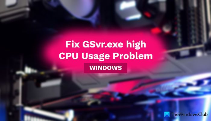How to fix the GSvr.exe high CPU usage problem in Windows 11/10