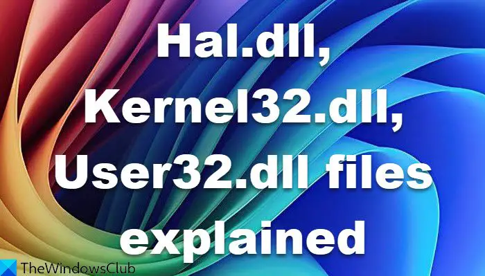 Hal.dll, Kernel32.dll, User32.dll files explained