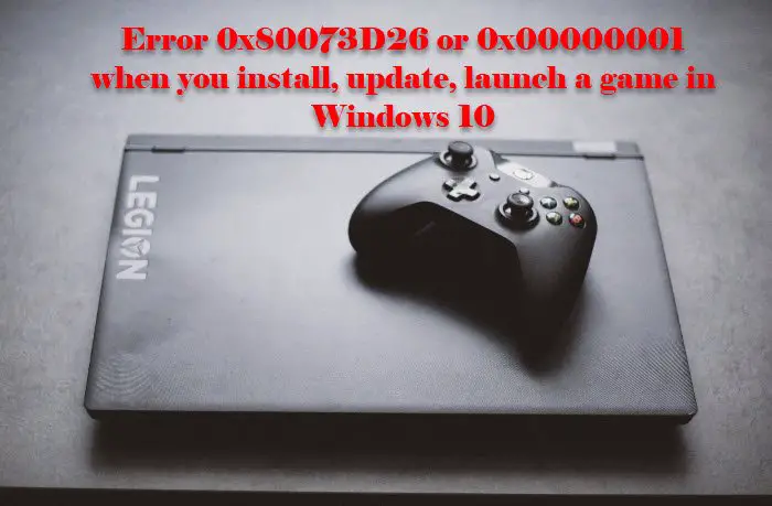 Error 0x80073D26 or 0x00000001 when you install, update, launch a game in Windows 10