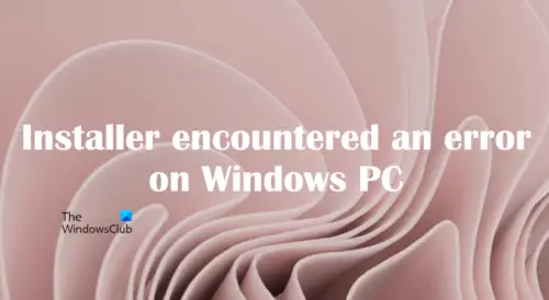 Fix Installer Encountered An Error On Windows 11/10