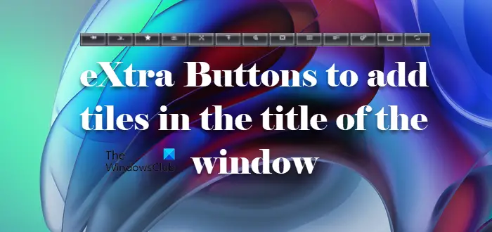 Ajouter Des Boutons Extra À La Barre De Titre D'une Fenêtre Dans Windows 11/10