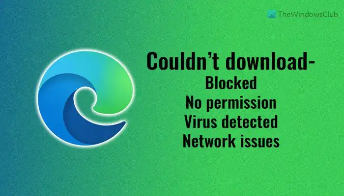 Edge Couldn’t Download: Blocked, No permission, Virus detected, Network issues