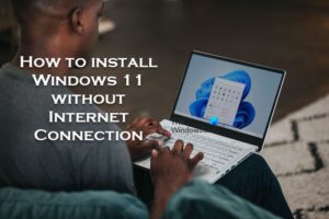 How to install Windows 11 without an Internet Connection